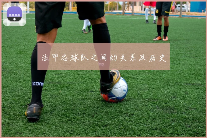 法甲各球队之间的关系及历史
