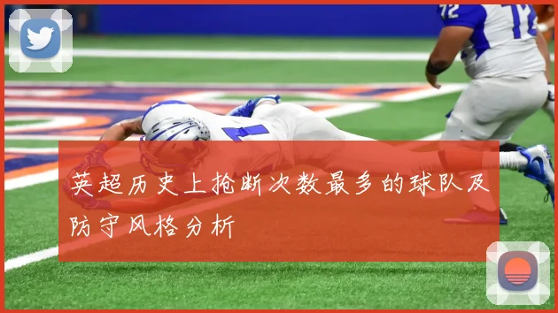 英超历史上抢断次数最多的球队及防守风格分析