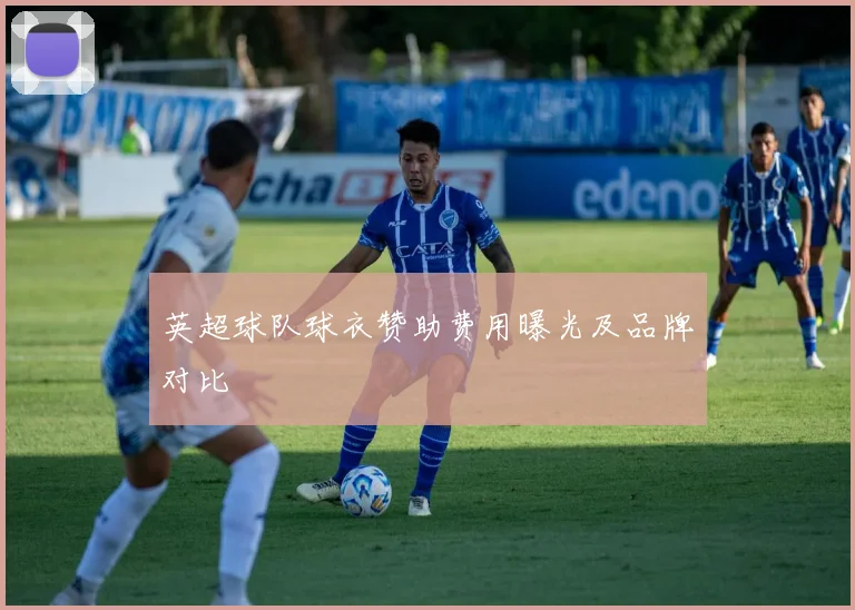 英超球队球衣赞助费用曝光及品牌对比