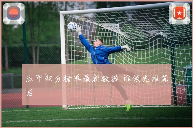 法甲积分榜单最新数据 谁领先谁落后