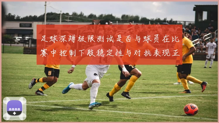 足球深蹲极限测试是否与球员在比赛中控制下肢稳定性与对抗表现正相关