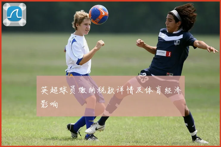 英超球员缴纳税款详情及体育经济影响