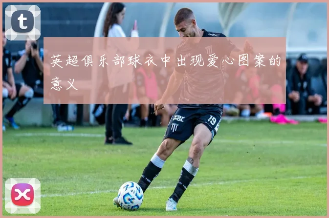 英超俱乐部球衣中出现爱心图案的意义