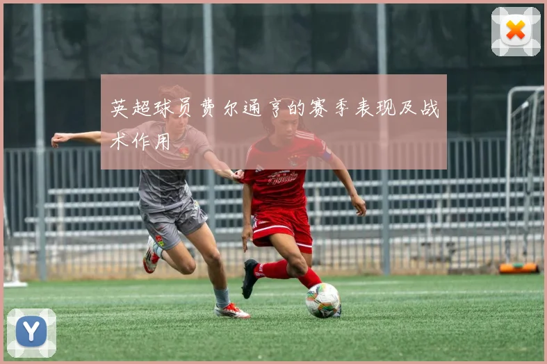 英超球员费尔通亨的赛季表现及战术作用