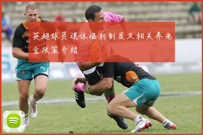 英超球员退休福利制度及相关养老金政策介绍