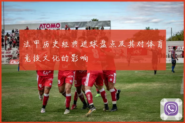 法甲历史经典进球盘点及其对体育竞技文化的影响