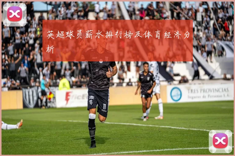 英超球员薪水排行榜及体育经济分析