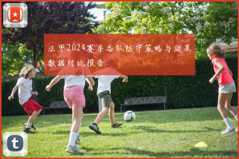 法甲2024赛季各队防守策略与效果数据对比报告